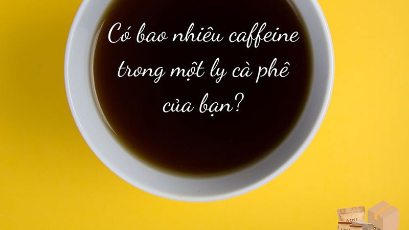 Có bao nhiêu caffeine trong 1 ly cà phê của bạn?